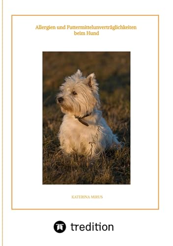 Allergien und Futtermittelunverträglichkeiten beim Hund: Symptome - Ursachen - Diagnostik - Therapien - Ernährung - hilfreiche Tipps